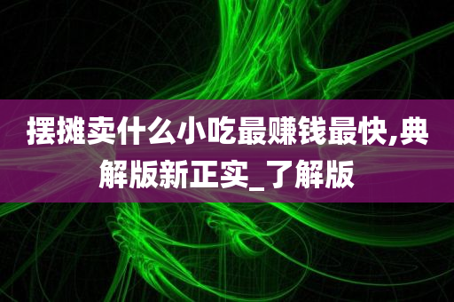 摆摊卖什么小吃最赚钱最快,典解版新正实_了解版