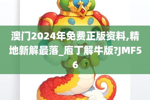 澳门2024年免费正版资料,精地新解最落_庖丁解牛版?JMF56