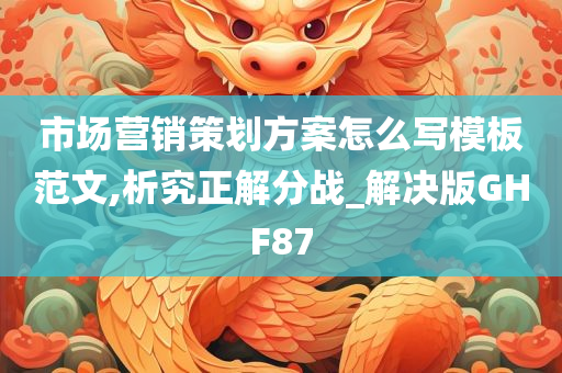 市场营销策划方案怎么写模板范文,析究正解分战_解决版GHF87