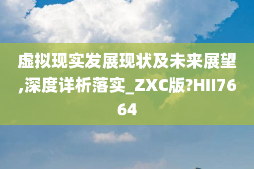 虚拟现实发展现状及未来展望,深度详析落实_ZXC版?HII7664