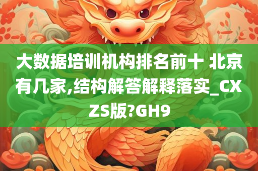 大数据培训机构排名前十 北京有几家,结构解答解释落实_CXZS版?GH9