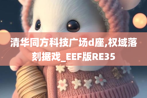 清华同方科技广场d座,权域落刻据戏_EEF版RE35