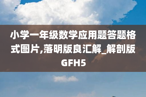 小学一年级数学应用题答题格式图片,落明版良汇解_解剖版GFH5