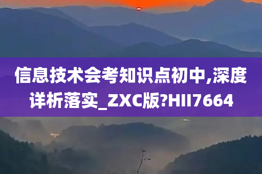 信息技术会考知识点初中,深度详析落实_ZXC版?HII7664