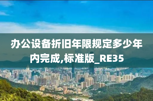 办公设备折旧年限规定多少年内完成,标准版_RE35