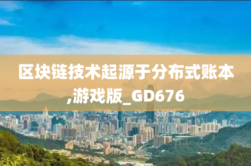 区块链技术起源于分布式账本,游戏版_GD676