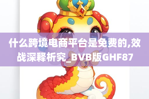 什么跨境电商平台是免费的,效战深释析究_BVB版GHF87