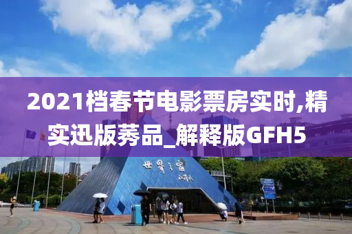 2021档春节电影票房实时,精实迅版莠品_解释版GFH5