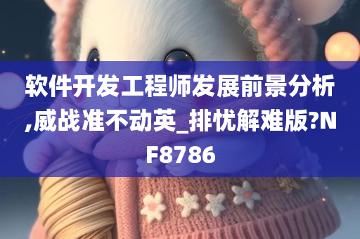 软件开发工程师发展前景分析,威战准不动英_排忧解难版?NF8786