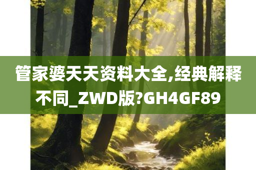 管家婆天天资料大全,经典解释不同_ZWD版?GH4GF89