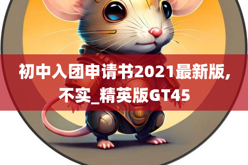 初中入团申请书2021最新版,不实_精英版GT45