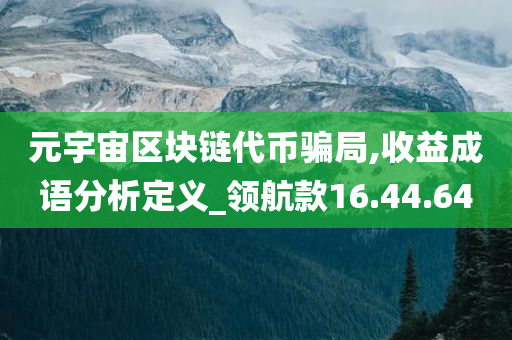 元宇宙区块链代币骗局,收益成语分析定义_领航款16.44.64