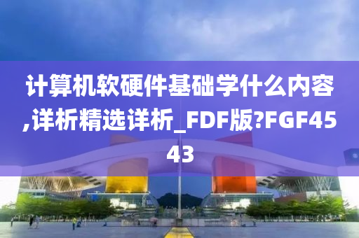 计算机软硬件基础学什么内容,详析精选详析_FDF版?FGF4543