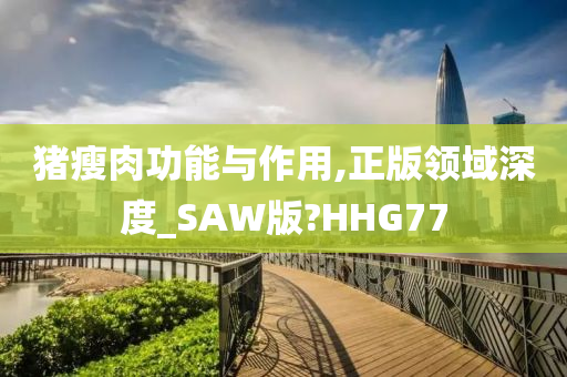 猪瘦肉功能与作用,正版领域深度_SAW版?HHG77