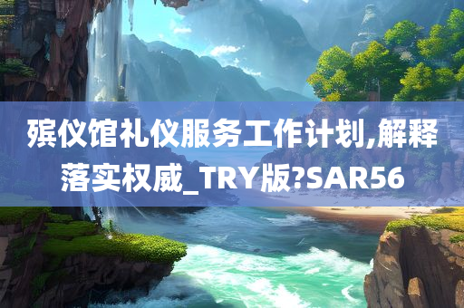 殡仪馆礼仪服务工作计划,解释落实权威_TRY版?SAR56