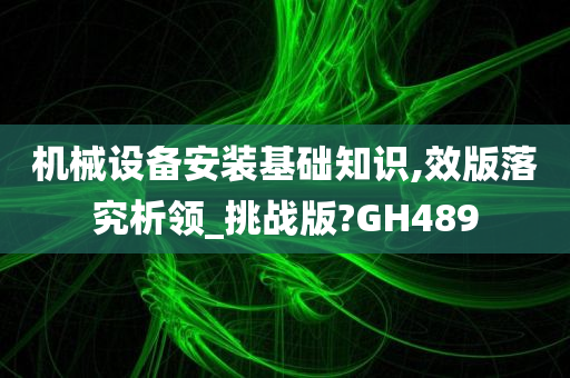 机械设备安装基础知识,效版落究析领_挑战版?GH489