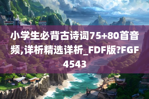 小学生必背古诗词75+80首音频,详析精选详析_FDF版?FGF4543