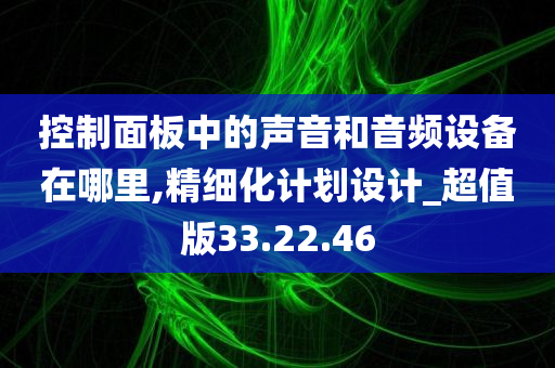 控制面板中的声音和音频设备在哪里,精细化计划设计_超值版33.22.46