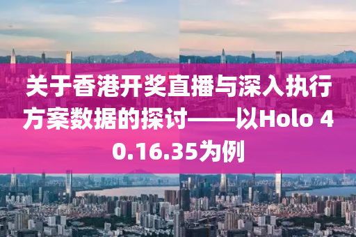 关于香港开奖直播与深入执行方案数据的探讨——以Holo 40.16.35为例