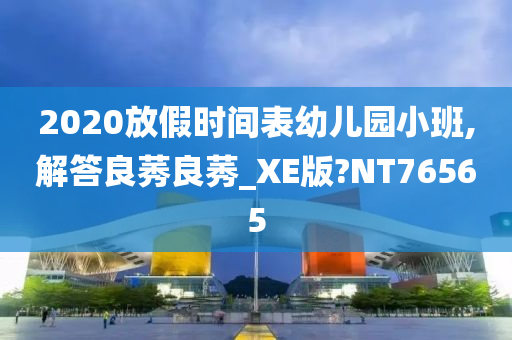 2020放假时间表幼儿园小班,解答良莠良莠_XE版?NT76565