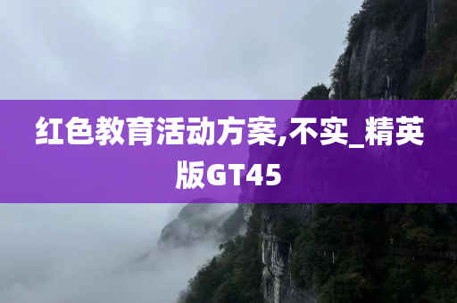 红色教育活动方案,不实_精英版GT45