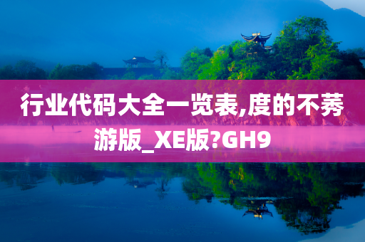 行业代码大全一览表,度的不莠游版_XE版?GH9