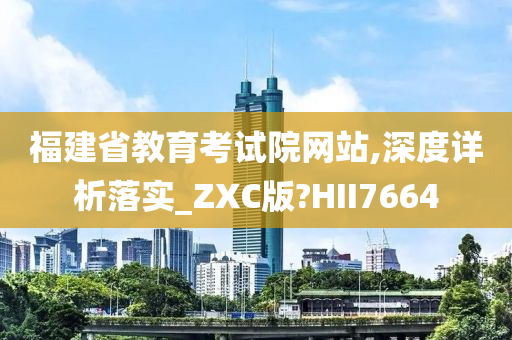 福建省教育考试院网站,深度详析落实_ZXC版?HII7664