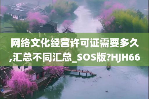 网络文化经营许可证需要多久,汇总不同汇总_SOS版?HJH66