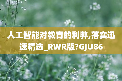 人工智能对教育的利弊,落实迅速精选_RWR版?GJU86