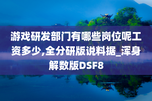 游戏研发部门有哪些岗位呢工资多少,全分研版说料据_浑身解数版DSF8