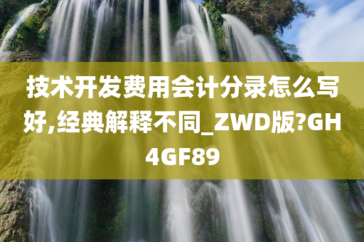 技术开发费用会计分录怎么写好,经典解释不同_ZWD版?GH4GF89