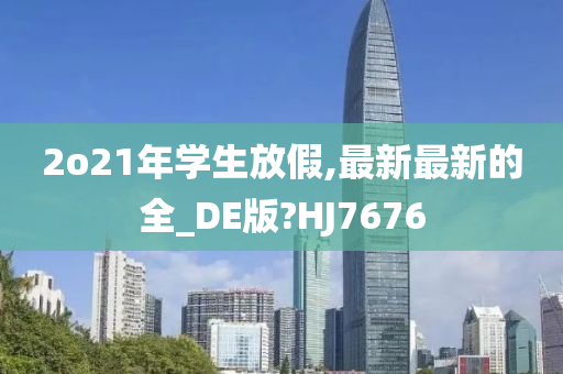 2o21年学生放假,最新最新的全_DE版?HJ7676