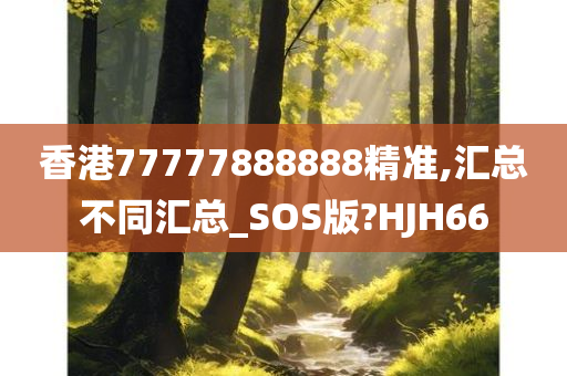 香港77777888888精准,汇总不同汇总_SOS版?HJH66