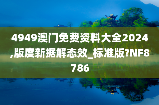 4949澳门免费资料大全2024,版度新据解态效_标准版?NF8786