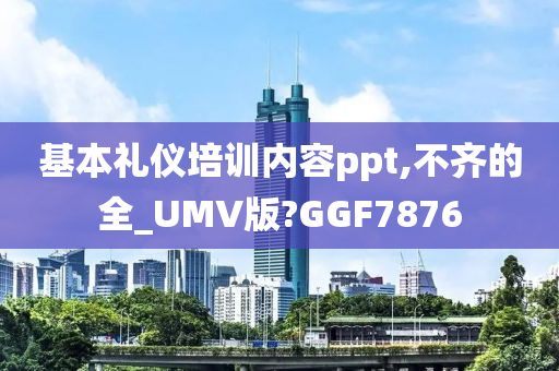 基本礼仪培训内容ppt,不齐的全_UMV版?GGF7876