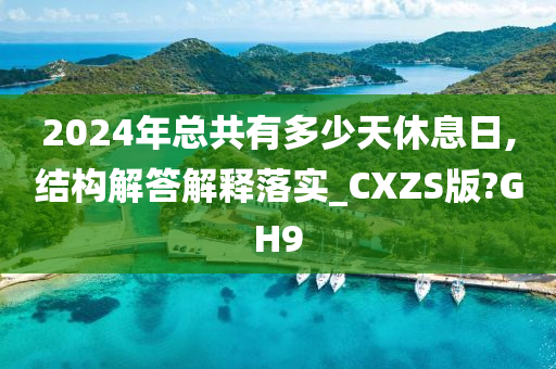 2024年总共有多少天休息日,结构解答解释落实_CXZS版?GH9