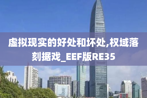 虚拟现实的好处和坏处,权域落刻据戏_EEF版RE35