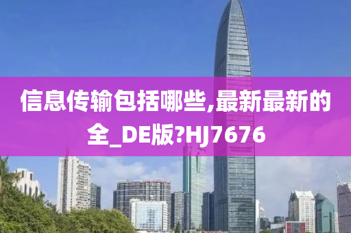 信息传输包括哪些,最新最新的全_DE版?HJ7676