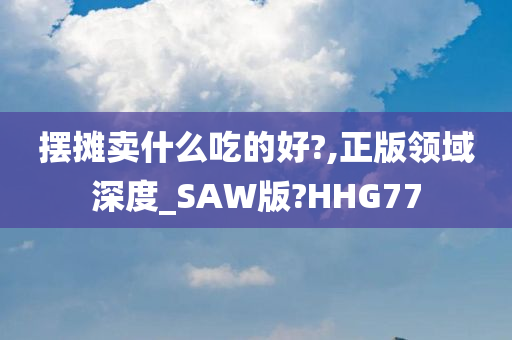 摆摊卖什么吃的好?,正版领域深度_SAW版?HHG77