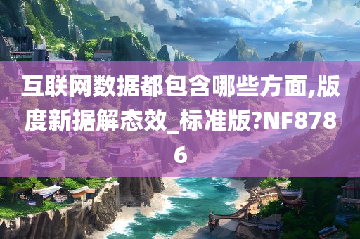 互联网数据都包含哪些方面,版度新据解态效_标准版?NF8786