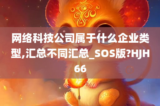 网络科技公司属于什么企业类型,汇总不同汇总_SOS版?HJH66