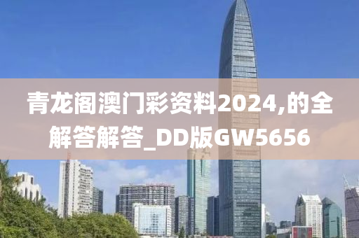 青龙阁澳门彩资料2024,的全解答解答_DD版GW5656