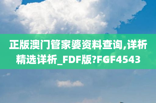 正版澳门管家婆资料查询,详析精选详析_FDF版?FGF4543