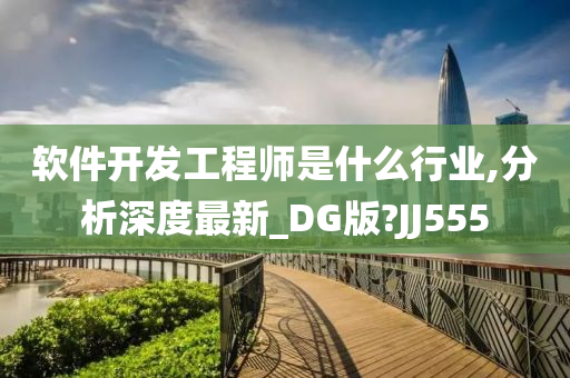 软件开发工程师是什么行业,分析深度最新_DG版?JJ555