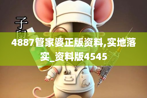 4887管家婆正版资料,实地落实_资料版4545