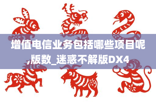 增值电信业务包括哪些项目呢,版数_迷惑不解版DX4