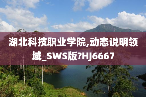 湖北科技职业学院,动态说明领域_SWS版?HJ6667