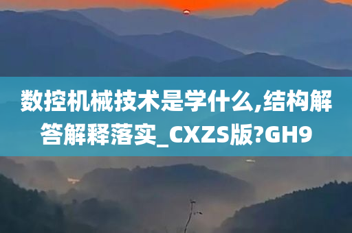 数控机械技术是学什么,结构解答解释落实_CXZS版?GH9