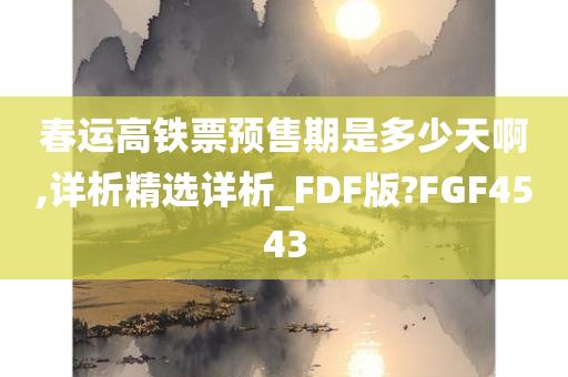 春运高铁票预售期是多少天啊,详析精选详析_FDF版?FGF4543