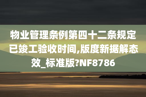 物业管理条例第四十二条规定已竣工验收时间,版度新据解态效_标准版?NF8786